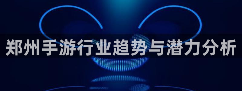 庄闲啥意思：郑州手游行业趋势与潜力分析