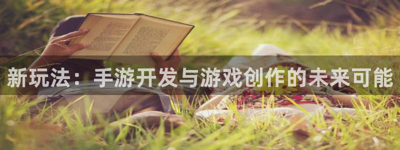 庄闲游戏app官方：新玩法：手游开发与游戏创作的未来可能