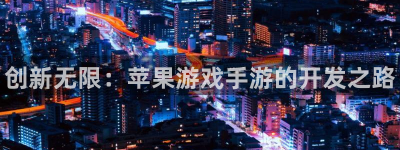 真实庄闲游戏下载：创新无限：苹果游戏手游的开发之路